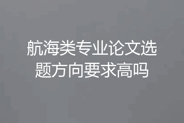 航海类专业论文选题方向要求高吗