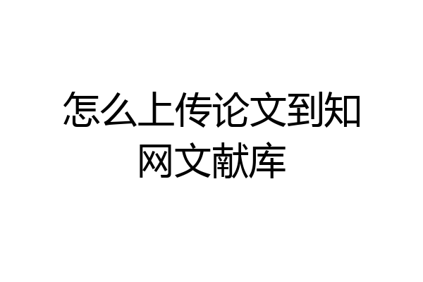 怎么上传论文到知网文献库