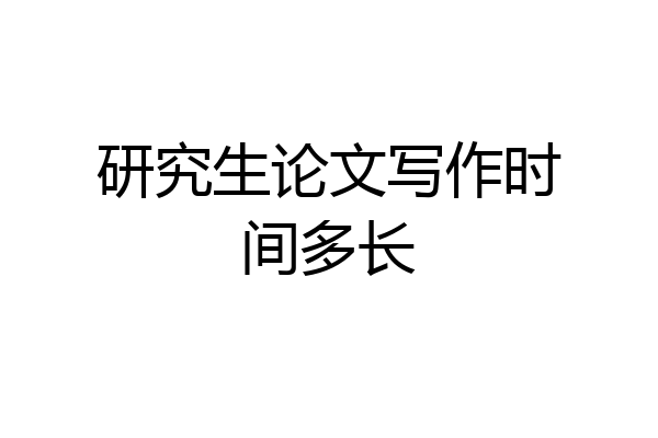 研究生论文写作时间多长