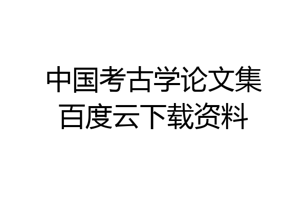中国考古学论文集百度云下载资料