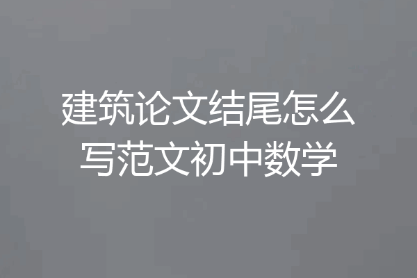 建筑论文结尾怎么写范文初中数学