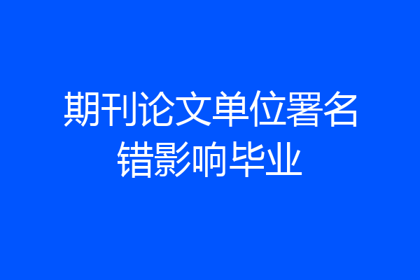 期刊论文单位署名错影响毕业