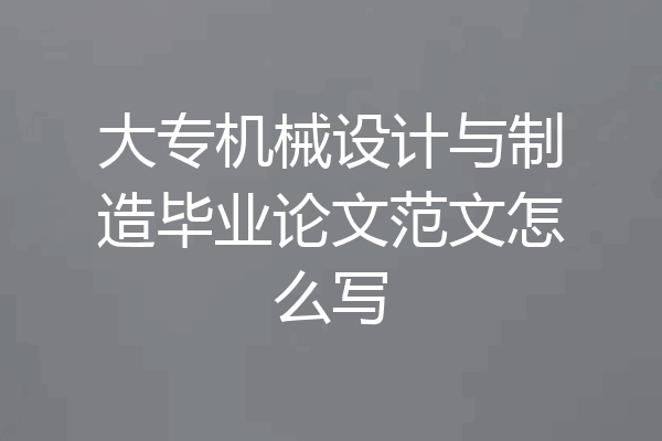 大专机械设计与制造毕业论文范文怎么写