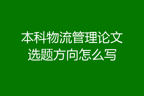 本科物流管理论文选题方向怎么写