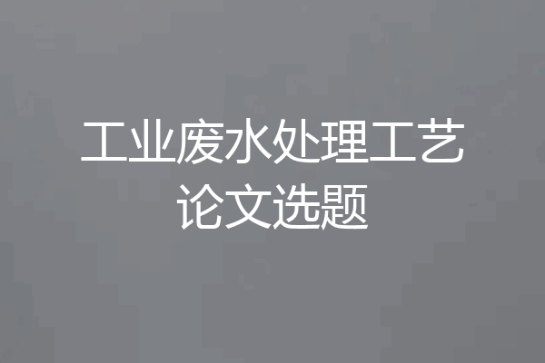 工业废水处理工艺论文选题