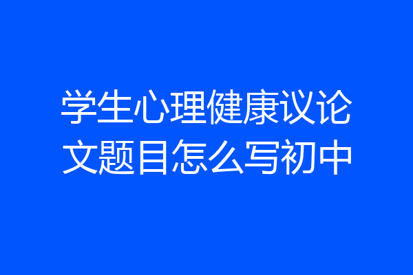 学生心理健康议论文题目怎么写初中