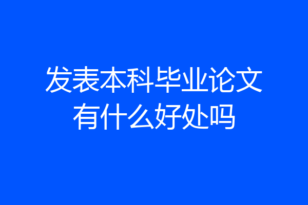 发表本科毕业论文有什么好处吗
