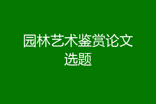 园林艺术鉴赏论文选题