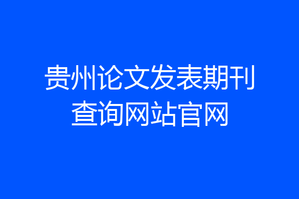 贵州论文发表期刊查询网站官网