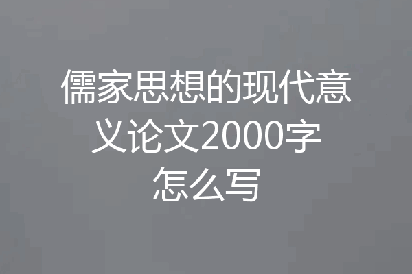儒家思想的现代意义论文2000字怎么写