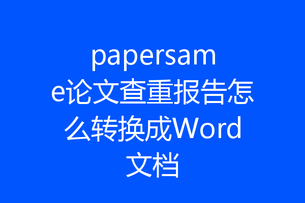papersame论文查重报告怎么转换成Word文档