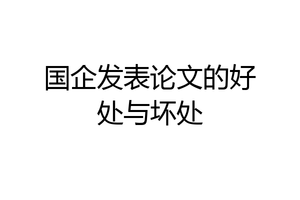 国企发表论文的好处与坏处