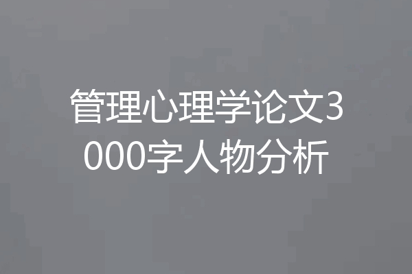 管理心理学论文3000字人物分析