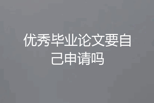 优秀毕业论文要自己申请吗