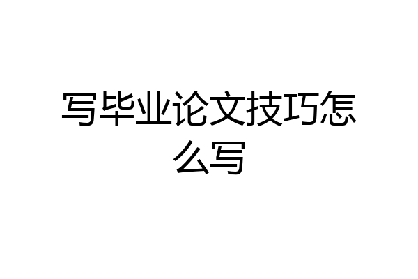 写毕业论文技巧怎么写