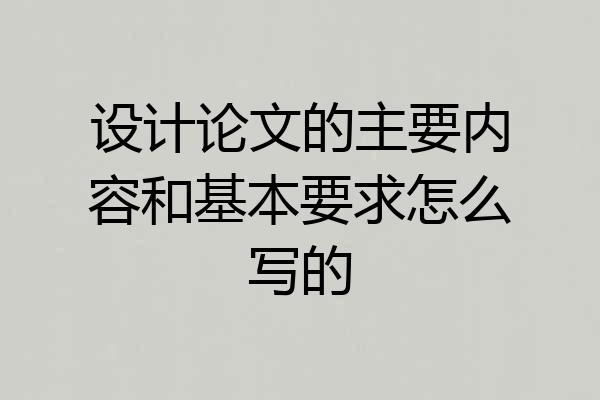 设计论文的主要内容和基本要求怎么写的