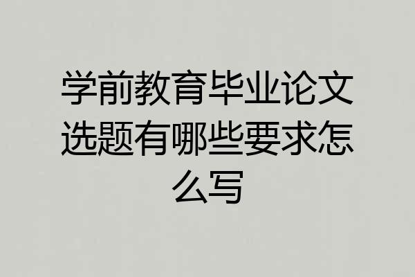 学前教育毕业论文选题有哪些要求怎么写