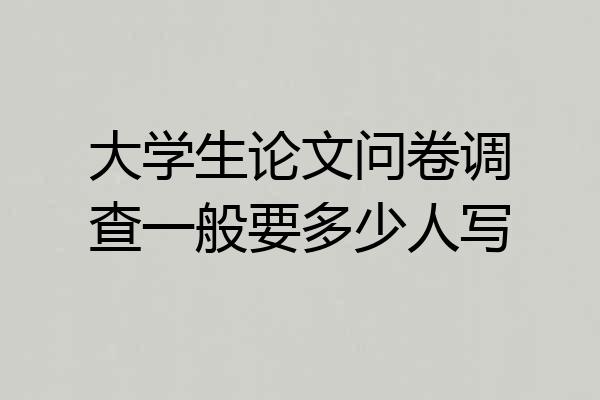 大学生论文问卷调查一般要多少人写
