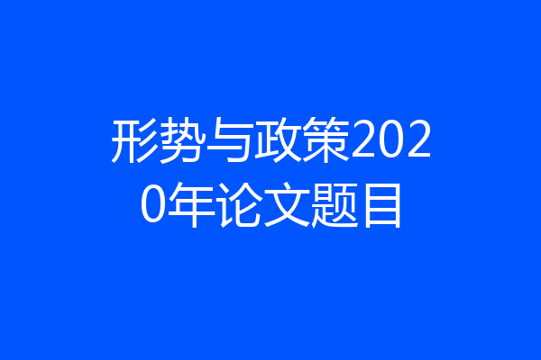 形势与政策2020年论文题目