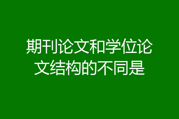 期刊论文和学位论文结构的不同是