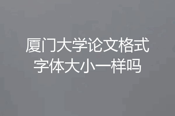 厦门大学论文格式字体大小一样吗
