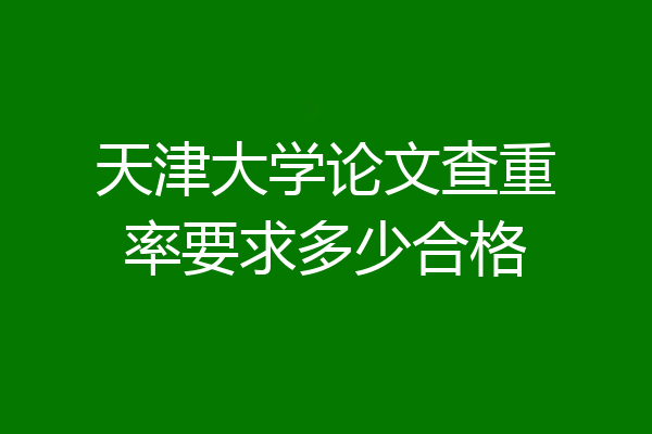 天津大学论文查重率要求多少合格
