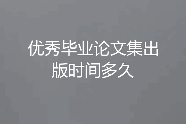 优秀毕业论文集出版时间多久
