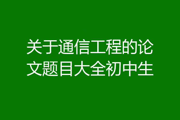 关于通信工程的论文题目大全初中生
