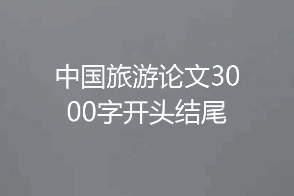 中国旅游论文3000字开头结尾