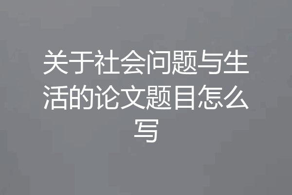 关于社会问题与生活的论文题目怎么写