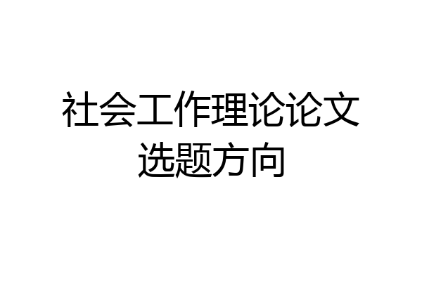 社会工作理论论文选题方向
