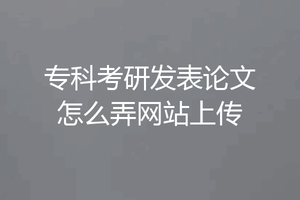 专科考研发表论文怎么弄网站上传