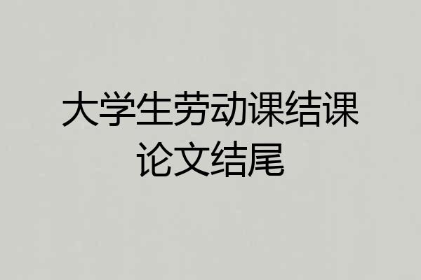 大学生劳动课结课论文结尾