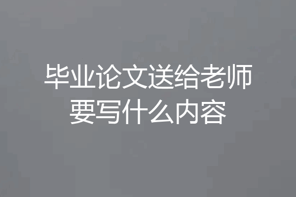 毕业论文送给老师要写什么内容