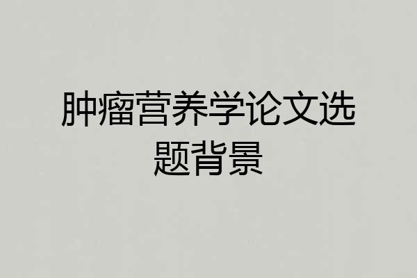 肿瘤营养学论文选题背景