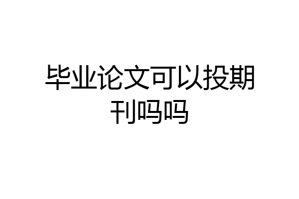 毕业论文可以投期刊吗吗