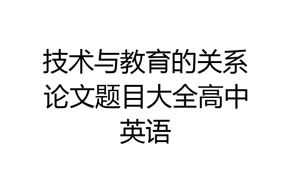 技术与教育的关系论文题目大全高中英语