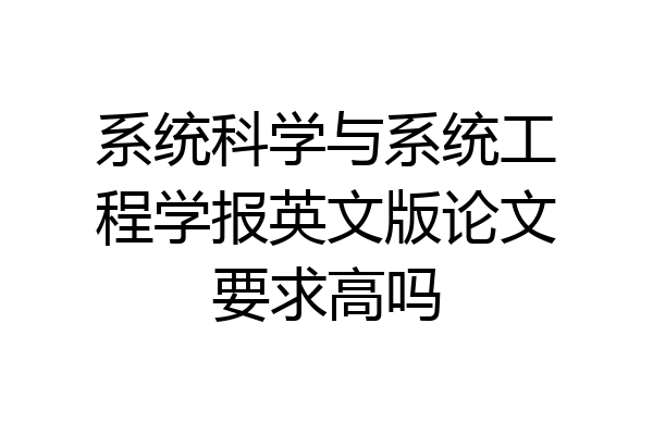 系统科学与系统工程学报英文版论文要求高吗