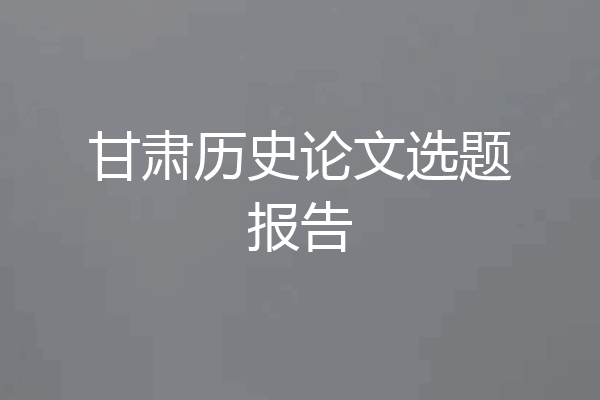 甘肃历史论文选题报告