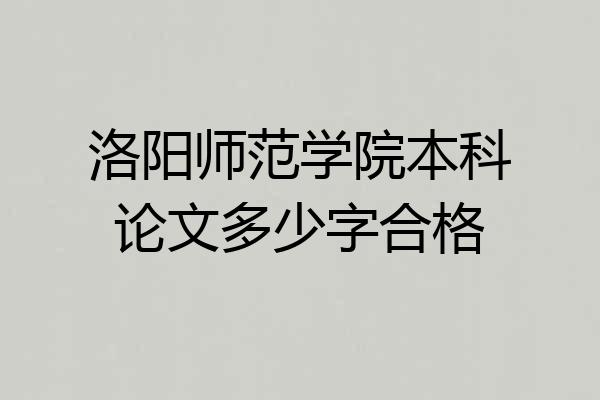 洛阳师范学院本科论文多少字合格