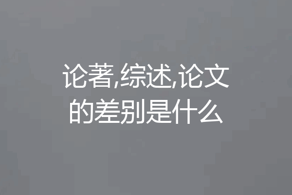 论著,综述,论文的差别是什么