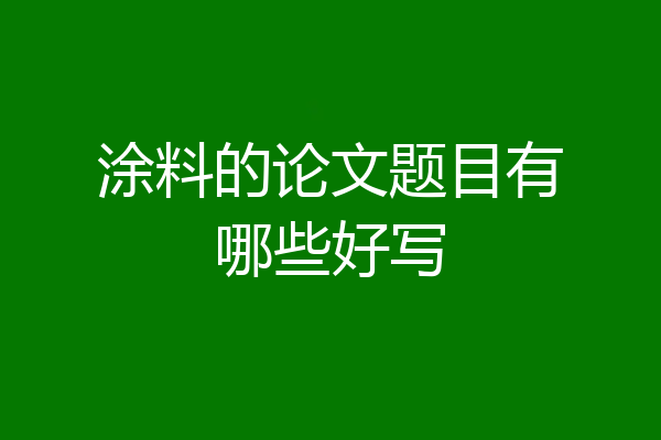 涂料的论文题目有哪些好写
