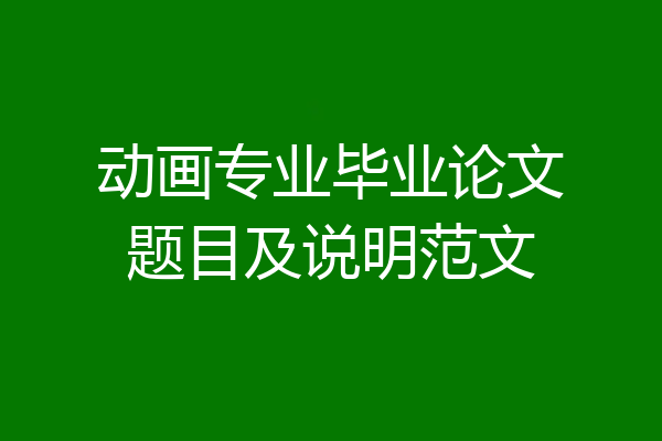 动画专业毕业论文题目及说明范文
