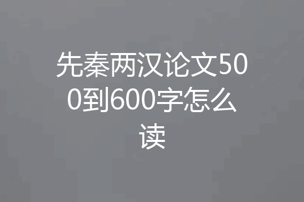 先秦两汉论文500到600字怎么读