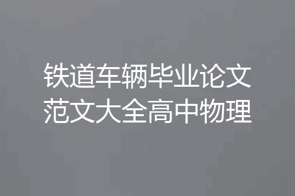 铁道车辆毕业论文范文大全高中物理