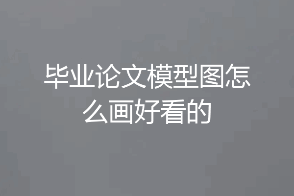 毕业论文模型图怎么画好看的