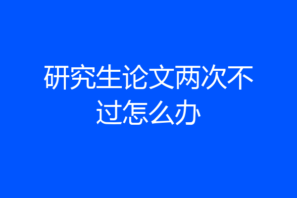 研究生论文两次不过怎么办