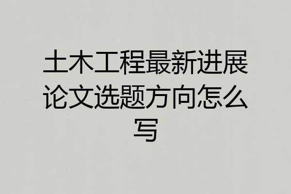 土木工程最新进展论文选题方向怎么写