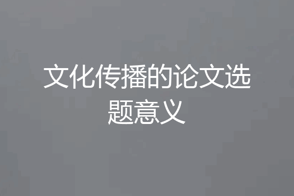 文化传播的论文选题意义
