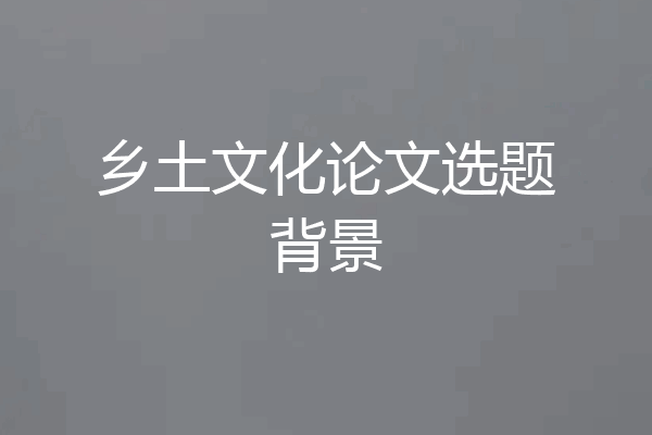 乡土文化论文选题背景